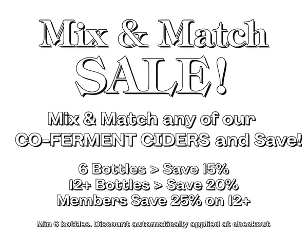 Mix & Match Sale!Mix & Match any of our Co-Ferment Ciders and Save!6 Bottles > Save 15%12 Bottles > Save 20%Members Save 25% on 12+Minimum 6 Bottles. Discount automatically applied at Checkout