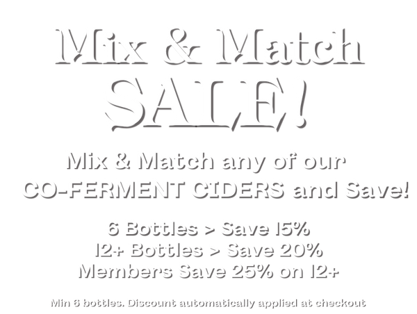 Mix & Match Sale!Mix & Match any of our Co-Ferment Ciders and Save!6 Bottles > Save 15%12 Bottles > Save 20%Members Save 25% on 12+Minimum 6 Bottles. Discount automatically applied at Checkout